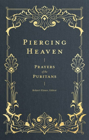 Piercing Heaven â€“ Prayers of the Puritans - Robert Elmer