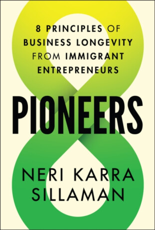 Pioneers: 8 Principles of Business Longevity from Immigrant Entrepreneurs - Neri Karra Sillaman