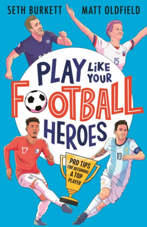 Play Like Your Football Heroes: Pro tips for becoming a top player - Matt Oldfield,Seth Burkett