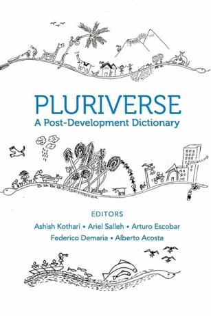 Pluriverse â€“ A Postâ€“Development Dictionary - Arturo Escobar,Federico Demaria,Alberto Acosta,Ashish Kothari,Ariel Salleh