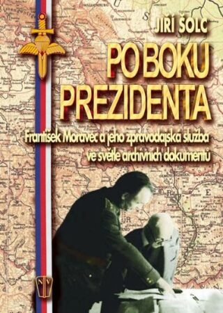 Po boku prezidenta - František Moravec a jeho zpravodajská služba ve světle archivních dokumentů - Jiří Šolc