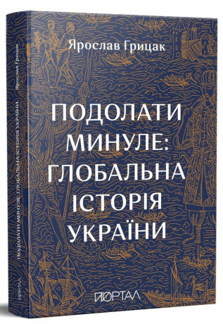 Podolaty mynule. Hlobalna istorija Ukrajiny - Hrytsak Yaroslav