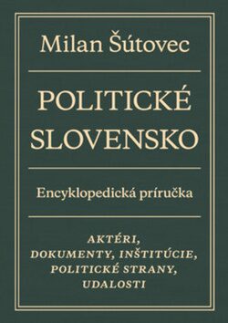 Politické Slovensko. Encyklopedická príručka - Milan Šútovec