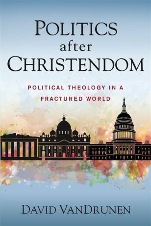 Politics after Christendom - David VanDrunen
