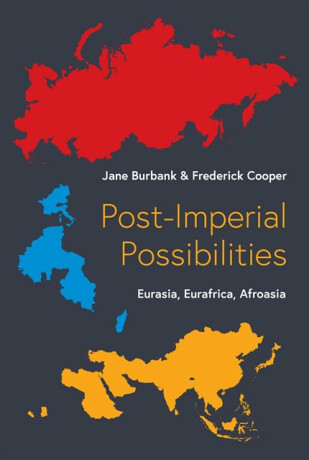 Postâ€“Imperial Possibilities â€“ Eurasia, Eurafrica, Afroasia - Frederick Cooper,Jane Burbank