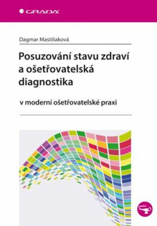 Posuzování stavu zdraví a ošetřovatelská diagnostika v moderní ošetřovatelské praxi - Dagmar Mastiliaková