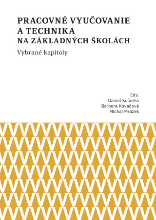 Pracovné vyučovanie a technika na základných školách. Vybrané kapitoly - Barbora Kováčová,Daniel Kučerka,Michal Mrázek