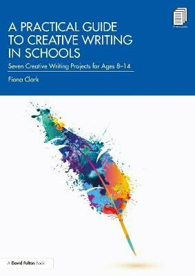 Practical Guide to Creative Writing in Schools - Clark Fiona