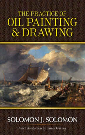 Practice of Oil Painting and Drawing - James Gurney,Solomon J. Brager