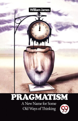 Pragmatism a New Name for Some Old Ways of Thinking - William James