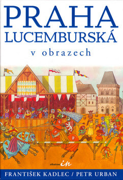 Praha lucemburská v obrazech - František Kadlec