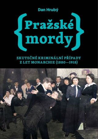 Pražské mordy - Skutečné kriminální případy z let monarchie (1880-1918) - Dan Hrubý