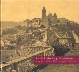 Pražský hrad ve fotografii 1856-1900 / Prague Castle in Photographs 1856-1900 - Pavel Scheufler,Klára Halmanová,Eliška Fučíková,Martin Halata