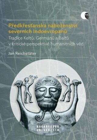 Předkřesťanská náboženství severních Indoevropanů - Tradice Keltů, Germánů a Baltů v kritické perspektivě humanitních věd - Jan Reichstäter