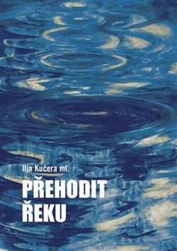 Přehodit řeku - Ilja Kučera,Helena Horálková