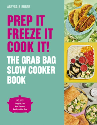 Prep it, Freeze it, Cook it! The Grab Bag Slow Cooker Book - Abeygale Burne