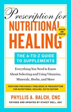 Prescription for Nutritional Healing: The A-to-Z Guide to Supplements, 6th Edition - Phyllis A. Balch
