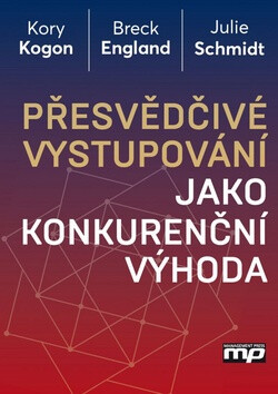 Přesvědčivé vystupování jako konkurenční výhoda - Kory Kogon,Breck England,Julie Schmidt