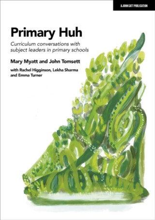 Primary Huh: Curriculum conversations with subject leaders in primary schools - John Tomsett,Mary Myatt