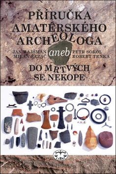 Příručka amatérského archeologa - Jan Hajšman,Petr Sokol,Milan Řezáč,Robert Trnka