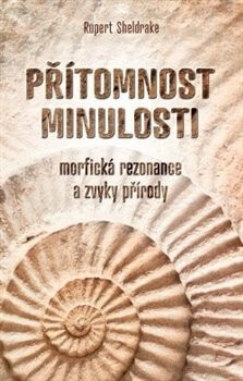 Přítomnost minulosti - Morfická rezonance a zvyky přírody - Rupert Sheldrake