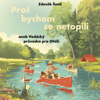 Proč bychom se netopili aneb Vodácký průvodce pro Ofélii - Zdeněk Šmíd