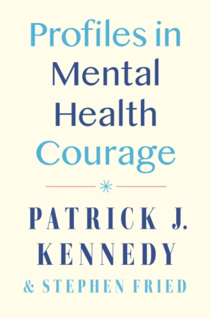 Profiles in Mental Health Courage - Patrick J. Kennedy,Stephen Fried