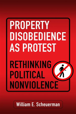 Property Disobedience As Protest - William E. Scheuerman