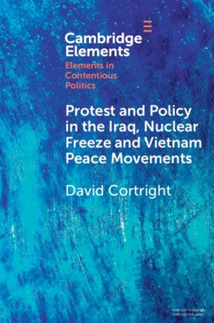 Protest and Policy in the Iraq, Nuclear Freeze and Vietnam Peace Movements - David  Cortright