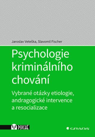 Psychologie kriminálního chování - Vybrané otázky etiologie, andragogické intervence a resocializace - Jaroslav Veteška,Slavomil Fischer
