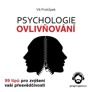 Psychologie ovlivňování - 99 tipů pro zvýšení vaší přesvědčivosti - Vít Prokůpek
