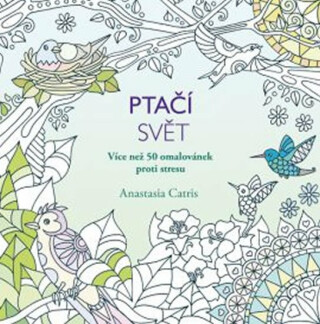 Ptačí svět - Více než 50 omalovánek proti stresu - Anastasia Catris