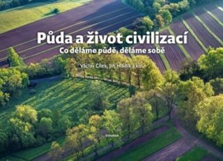 Půda a život civilizací - Co děláme půdě, děláme sobě - Václav Cílek,Jiří Hladík