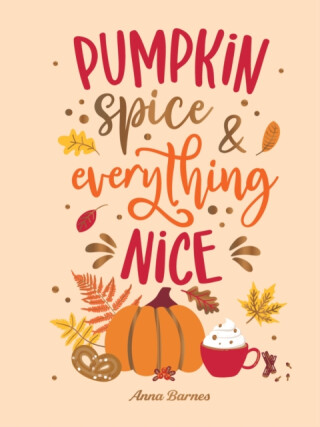 Pumpkin Spice and Everything Nice - Anna Barnes