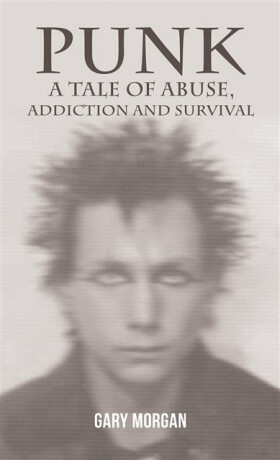 Punk: A Tale of Abuse, Addiction and Survival - Gary Morgan