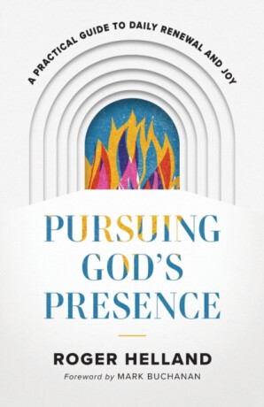 Pursuing God`s Presence â€“ A Practical Guide to Daily Renewal and Joy - Mark Buchanan,Roger Helland