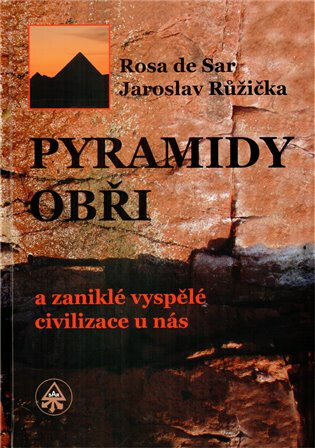 Pyramidy, obři a zaniklé vyspělé civilizace u nás - Rosa de Sar,Jaroslav Růžička