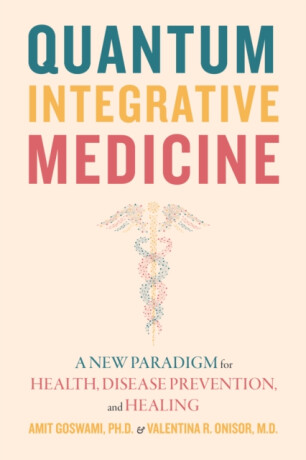 Quantum Integrative Medicine - Amit Goswami,Valentina R. Onisor