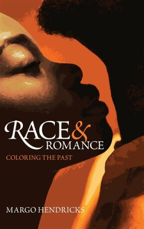 Race and Romance: Coloring the Past - Margo Hendricks
