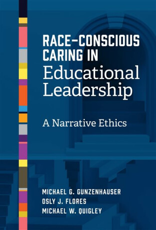Race-Conscious Caring in Educational Leadership - Michael G. Gunzenhauser,Osly J. Flores,Michael W. Quigley