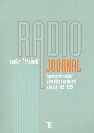Radiojournal: rozhlasové vysílání v Čechách a na Moravě v letech 1923–1939 - Lenka Čábelová