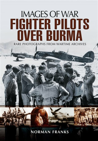 RAF Fighter Pilots Over Burma: Images of War - Norman Franks