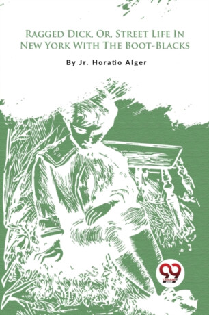 Ragged Dick, or, Street Life in New York with the Boot-Blacks? - Jr. Horatio Alger