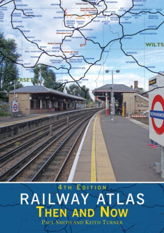 Railway Atlas Then & Now 4th Edition - Paul Fenton-Smith,Keith Turner