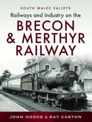 Railways and Industry on the Brecon & Merthyr Railway - John Hodge,R J Caston