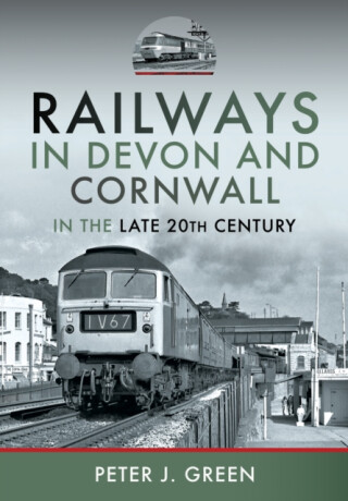 Railways in Devon and Cornwall in the Late 20th Century - Peter J Green