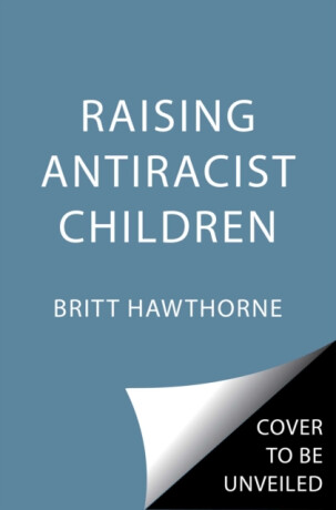 Raising Antiracist Children - Britt Hawthorne
