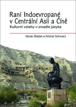 Raní Indoevropané v Centrální Asii a Číně - Kulturní vztahy v zrcadle jazyka - Michal Schwarz,Václav Blažek