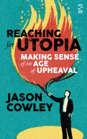 Reaching for Utopia: Making Sense of An Age of Upheaval - Jason Cowley
