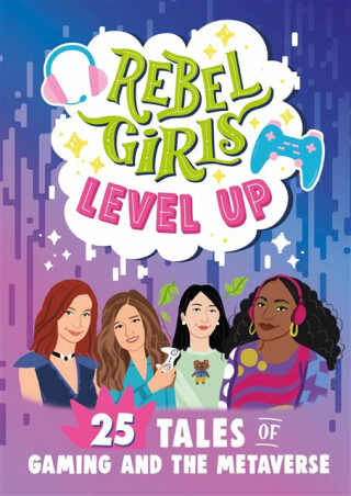Rebel Girls Level Up: 25 Tales of Gaming and the Metaverse - Rebel Girls